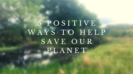 5 positive ways to help save our planet